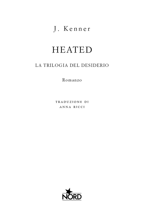 Immagine per il frontespizio. J. Kenner, Heated. La trilogia del desiderio, Traduzione di Anna Ricci, Nord