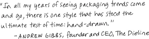 “In all my years of seeing packaging trends come and go, there is one style that has stood the ultimate test of time: hand-drawn.” – ANDREW GIBBS, founder and CEO, The Dieline