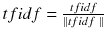 $$ tfidf = \frac{tfidf}{\left|\left| tfidf\ \right|\right|} $$