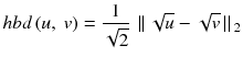 $$ hbd\left(u,\ v\right) = \frac{1}{\sqrt{2}}\ \left|\right|\sqrt{u} - \sqrt{v}\left|\right|{}_2 $$