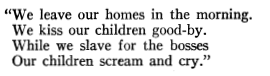 “We leave our homes in the morning. We kiss our children good-by. While we slave for the bosses Our children scream and cry.”