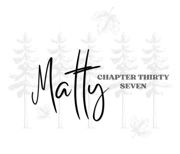 Chapter Thirty Seven, Matty