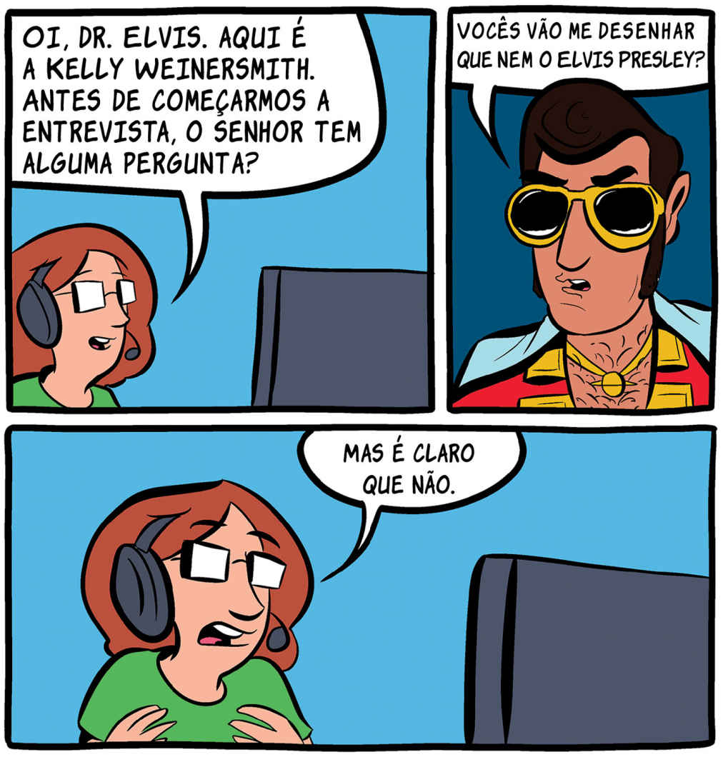 — Oi, dr. Elvis. aqui é a Kelly Weinersmith. Antes de começarmos a entrevista, o senhor tem alguma pergunta? — Vocês vão me desenhar que nem o Elvis Presley? — Mas é claro que não.