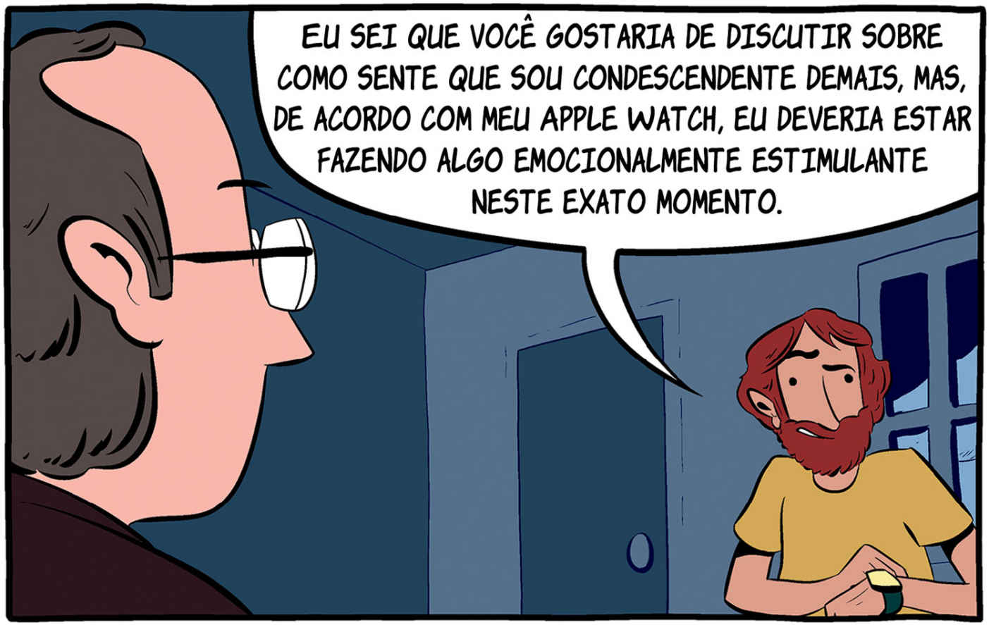 Eu sei que você gostaria de discutir sobre como sente que sou condescendente demais, mas, de acordo com meu Apple Watch, eu deveria estar fazendo algo emocionalmente estimulante neste exato momento.