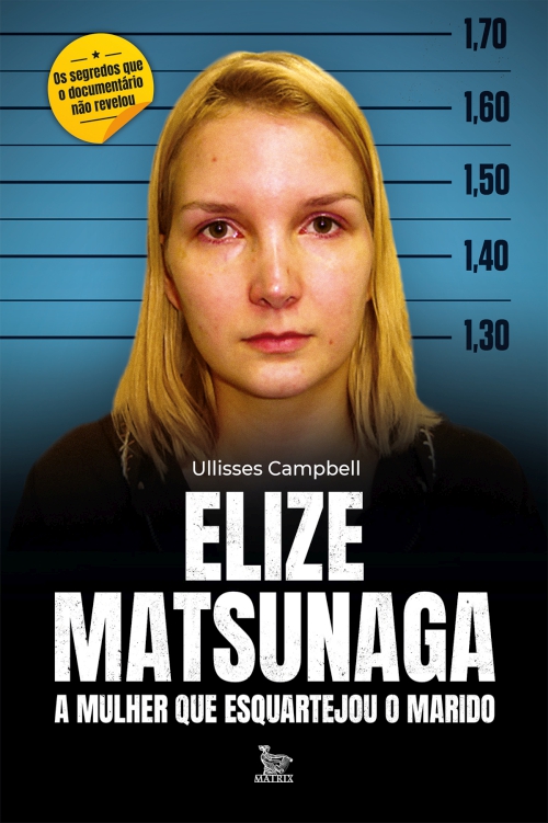 Elize Matsunaga - A mulher que esquartejou o marido. Ullisses Campbell. Matrix.