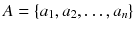 $$A = \{ a_1,a_2,\ldots ,a_n\}$$