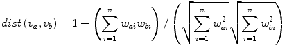 
$$ dist\left({v}_a,{v}_b\right)=1-\left({\displaystyle \sum_{i=1}^n{w}_{ai}{w}_{bi}}\right)/\left(\sqrt{{\displaystyle \sum_{i=1}^n{w}_{ai}^2}}\sqrt{{\displaystyle \sum_{i=1}^n{w}_{bi}^2}}\right) $$
