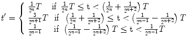 
$$ t^{\prime }=\left\{\begin{array}{l}\frac{1}{2^n}T\kern1.25em \mathrm{if}\kern0.5em \frac{1}{2^n}T\le \mathrm{t}<\left(\frac{1}{2^n}+\frac{1}{2^{n+2}}\right)T\\ {}\frac{3}{2^{n+1}}T\kern0.75em \mathrm{if}\kern0.5em \left(\frac{1}{2^n}+\frac{1}{2^{n+2}}\right)\le \mathrm{t}<\left(\frac{1}{2^{n-1}}-\frac{1}{2^{n+2}}\right)T\\ {}\frac{1}{2^{n-1}}\kern1.5em \mathrm{if}\ \left(\frac{1}{2^{n-1}}-\frac{1}{2^{n+2}}\right)T\le \mathrm{t}<\frac{1}{2^{n-1}}T\end{array}\right. $$
