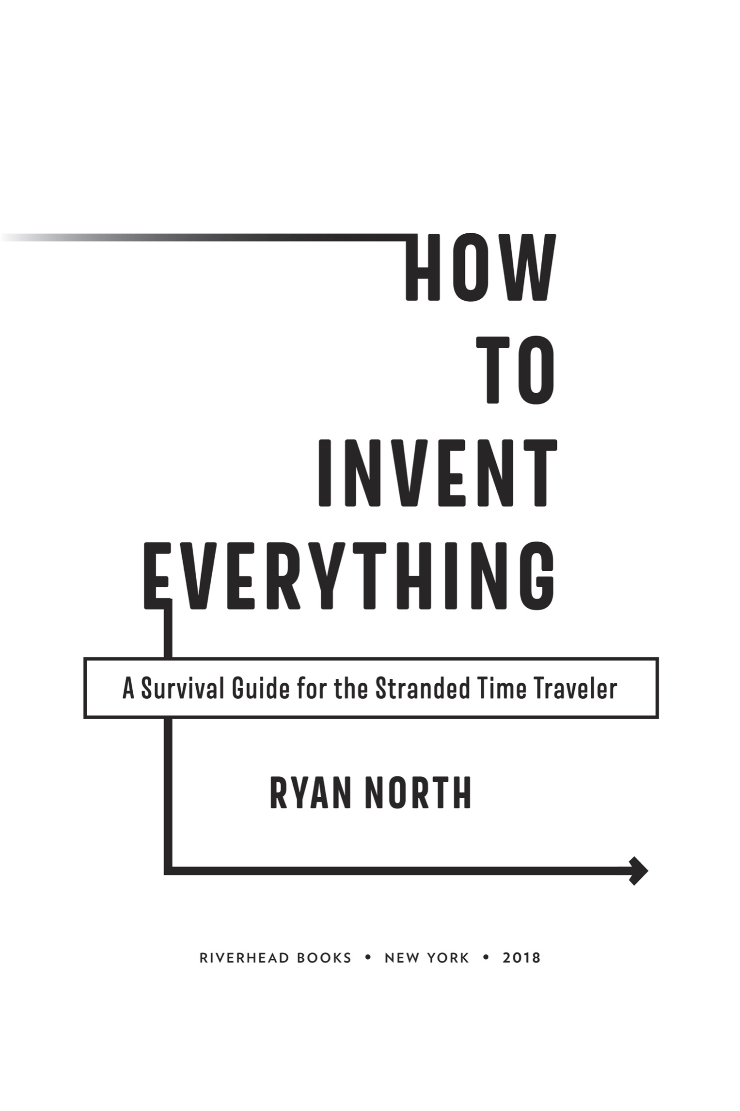 Book title, How to Invent Everything, Subtitle, A Survival Guide for the Stranded Time Traveler, author, Ryan North, imprint, Riverhead Books