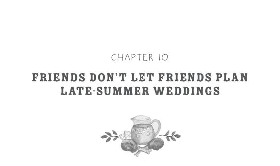 Chapter 10: Friends Don’t Let Friends Plan Late-Summer Weddings