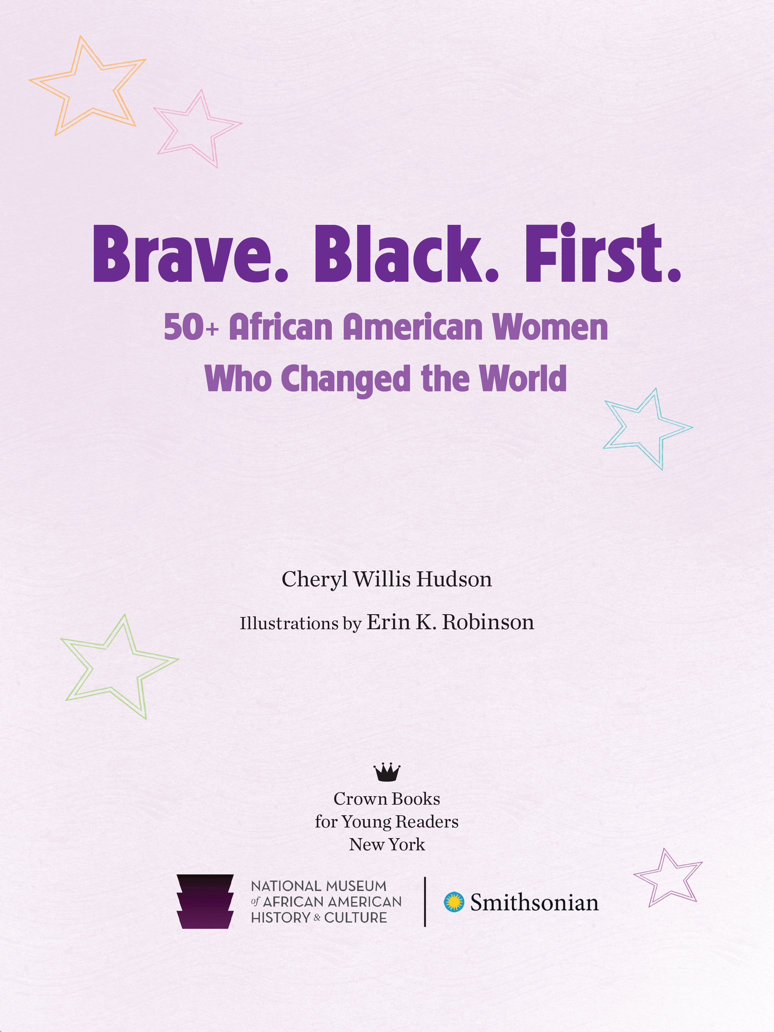 Book title, Brave. Black. First., subtitle, 50+ African American Women Who Changed the World, author, Cheryl Hudson; illustrated by Erin K. Robinson