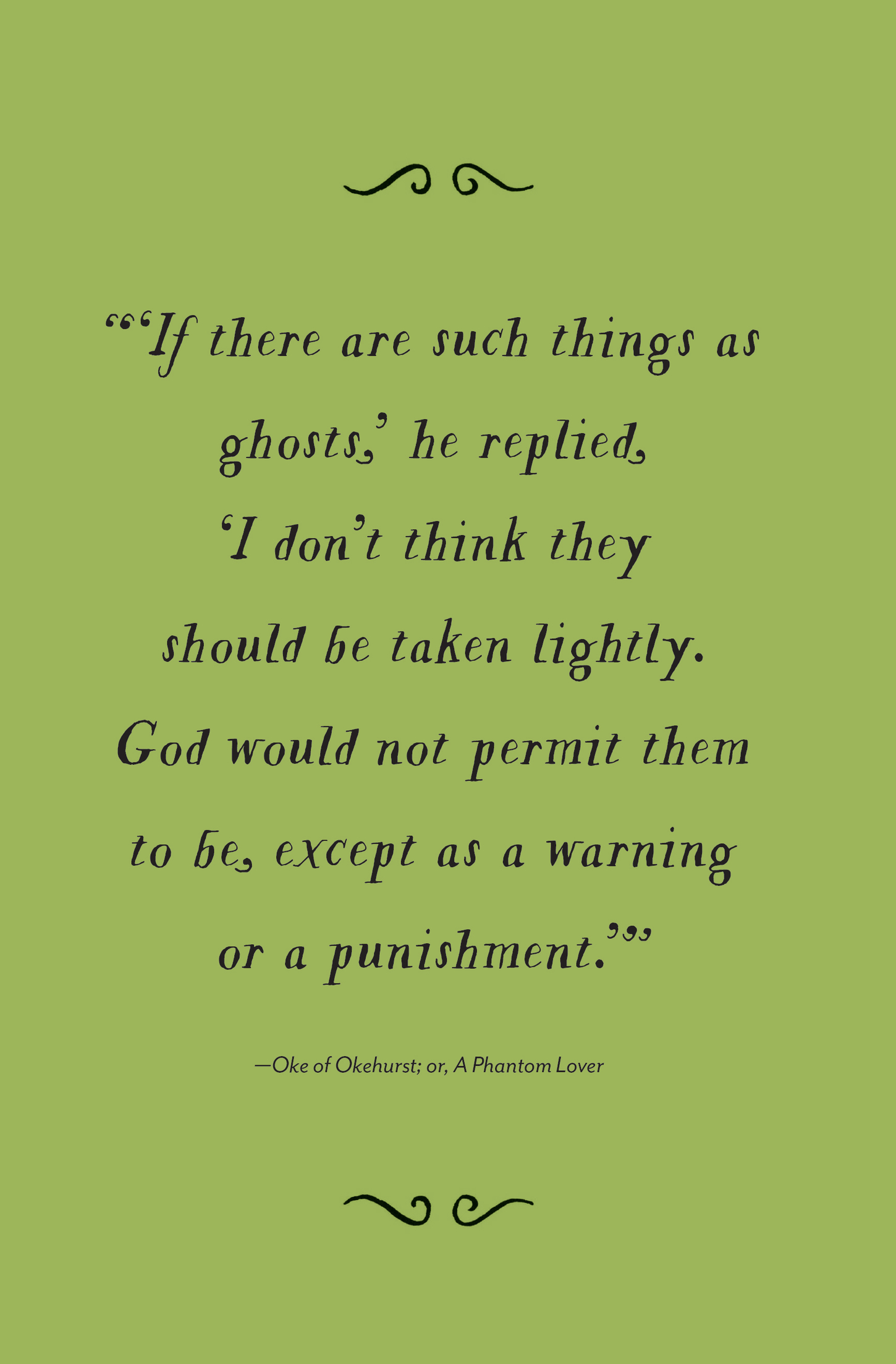 “ ‘If there are such things as ghosts,’ he replied, ‘I don’t think they should be taken lightly. God would not permit them to be, except as a warning or a punishment.’ ” —Oke of Okehurst; or, A Phantom Lover