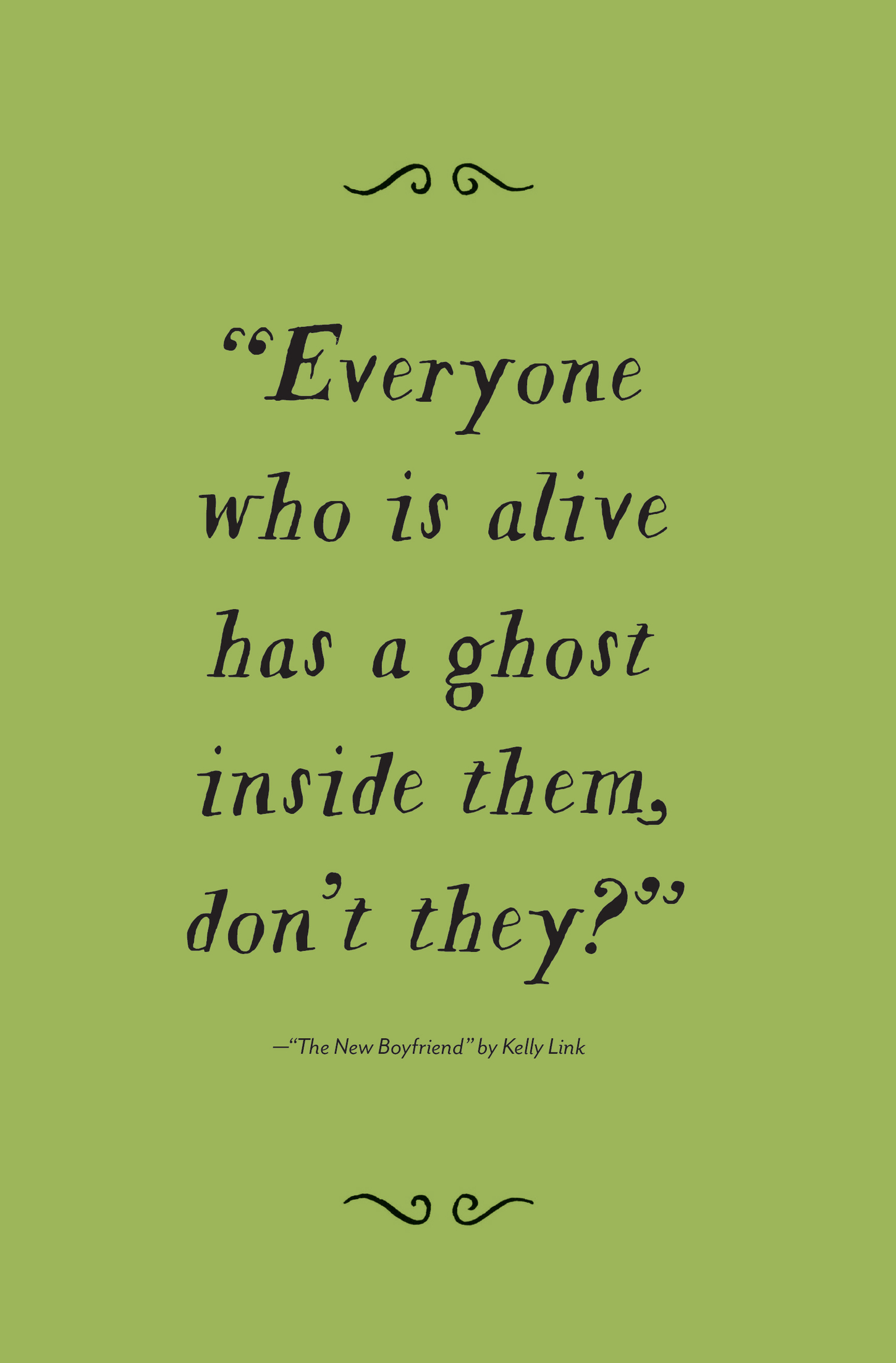 “Everyone who is alive has a ghost inside them, don’t they?” —“The New Boyfriend” by Kelly Link