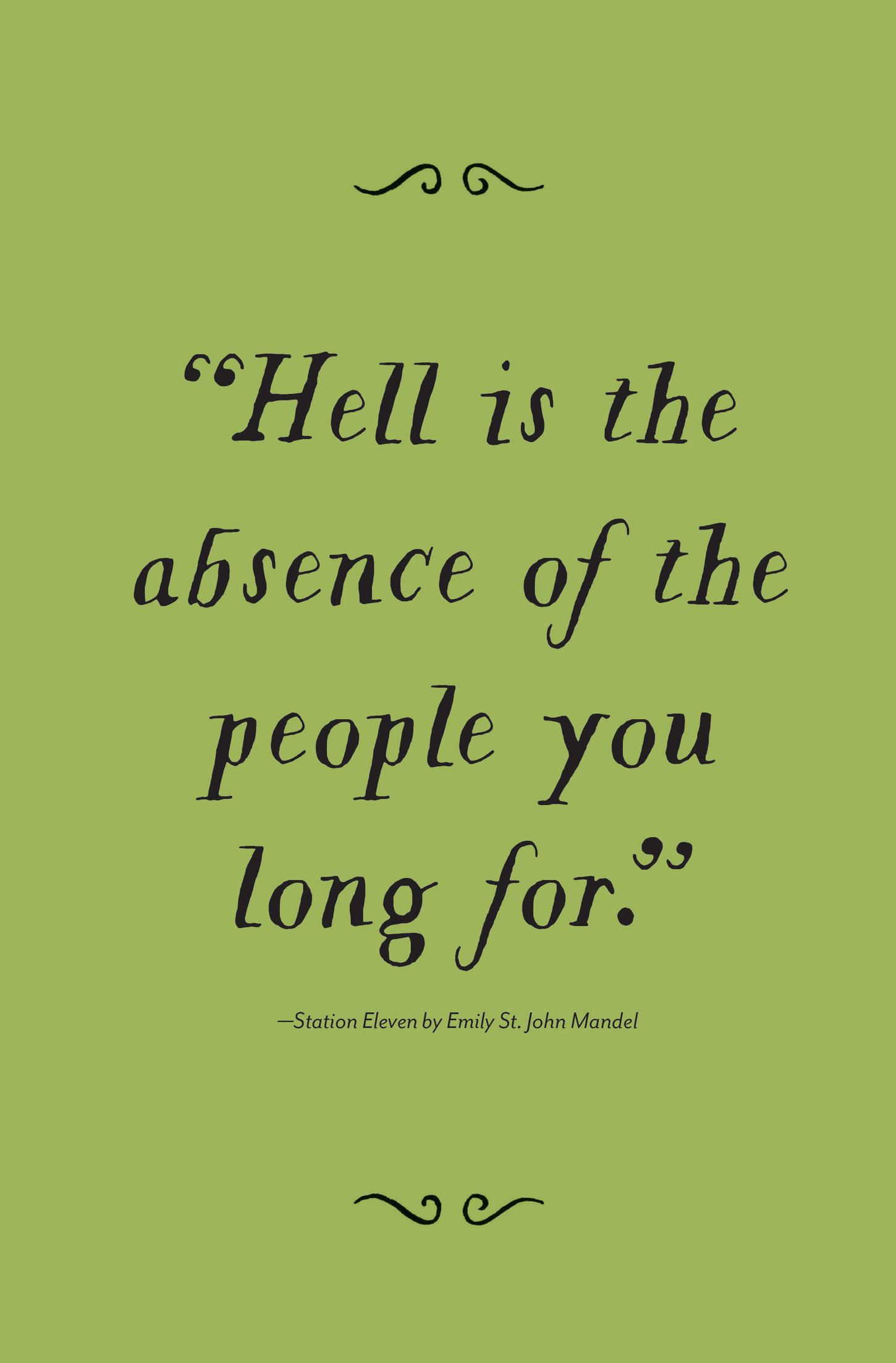 “Hell is the absence of the people you long for.” —Station Eleven by Emily St. John Mandel