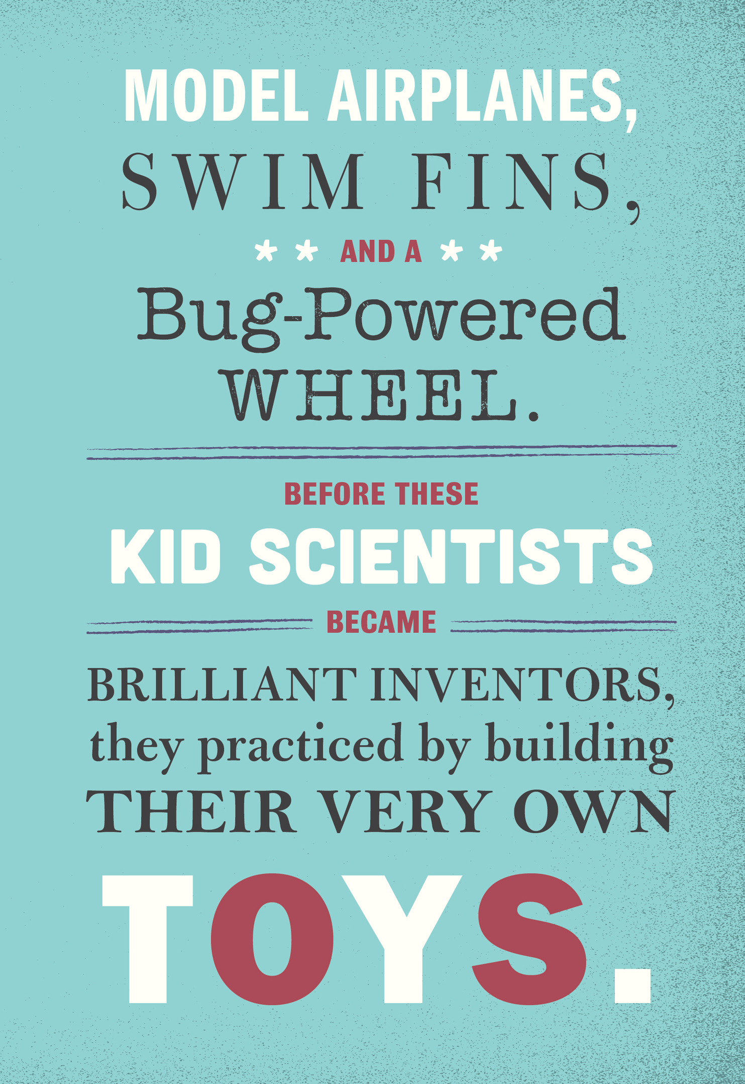 MODEL AIRPLANES, SWIM FINS, AND A BUG-POWERED WHEEL.