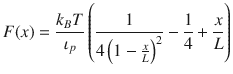  $$ F(x) = \frac{{k_{B} T}}{{\iota _{p} }}\left( {\frac{1}{{4\left( {1 - \frac{x}{L}} \right)^{2} }} - \frac{1}{4} + \frac{x}{L}} \right) $$