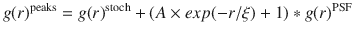 $$ g(r)^{\text{peaks}} = g(r)^{\text{stoch}} + (A \times exp( - r/\xi ) + 1)*g(r)^{\text{PSF}} $$