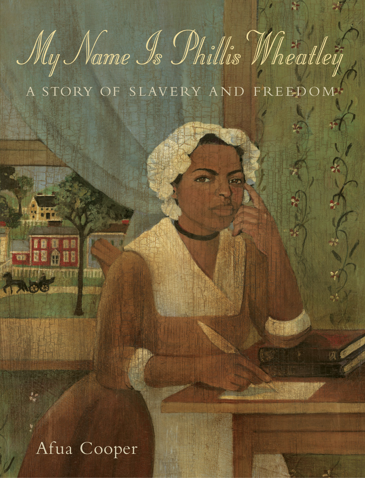 My Name is Phillis Wheatley. A Story of Slavery and Freedom. Written by Afua Cooper.