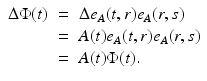 
$$\displaystyle\begin{array}{rcl} \Delta \Phi (t)& =& \Delta e_{A}(t,r)e_{A}(r,s) {}\\ & =& A(t)e_{A}(t,r)e_{A}(r,s) {}\\ & =& A(t)\Phi (t). {}\\ \end{array}$$
