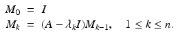 
$$\displaystyle\begin{array}{rcl} M_{0}& =& I {}\\ M_{k}& =& (A -\lambda _{k}I)M_{k-1},\quad 1 \leq k \leq n. {}\\ \end{array}$$

