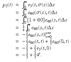 
$$\displaystyle\begin{array}{rcl} p_{2}(t)& =& \int _{0}^{t}e_{ 3}(t,\sigma (s))\Delta s {}\\ & =& \int _{0}^{t}e_{ \ominus 3}(\sigma (s),t)\Delta s {}\\ & =& \int _{0}^{t}[1 + \ominus 3]e_{ \ominus 3}(s,t)\Delta s {}\\ & =& \frac{1} {4}\int _{0}^{t}e_{ \ominus 3}(s,t)\Delta s {}\\ & =& -\frac{1} {3}e_{\ominus 3}(s,t)\vert _{s=0}^{s=t} {}\\ & =& -\frac{1} {3}e_{\ominus 3}(t,t) + \frac{1} {3}e_{\ominus 3}(0,t) {}\\ & =& -\frac{1} {3} + \frac{1} {3}e_{3}(t,0) {}\\ & =& -\frac{1} {3} + \frac{1} {3}4^{t}. {}\\ \end{array}$$
