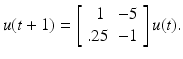 
$$\displaystyle{ u(t+1) = \left [\begin{array}{ll} \;\;1 & - 5\\.25 & - 1 \end{array} \right ]u(t). }$$
