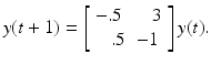 
$$\displaystyle{ y(t+1) = \left [\begin{array}{ll} -.5&\;\;\;3\\ \;\;\;.5 & - 1 \end{array} \right ]y(t). }$$
