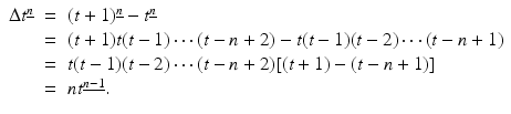 
$$\displaystyle\begin{array}{rcl} \Delta t^{\underline{n}}& =& (t + 1)^{\underline{n}} - t^{\underline{n}} {}\\ & =& (t + 1)t(t - 1)\cdots (t - n + 2) - t(t - 1)(t - 2)\cdots (t - n + 1) {}\\ & =& t(t - 1)(t - 2)\cdots (t - n + 2)[(t + 1) - (t - n + 1)] {}\\ & =& nt^{\underline{n-1}}. {}\\ \end{array}$$
