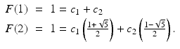 
$$\displaystyle\begin{array}{rcl} F(1)& =& 1 = c_{1} + c_{2} {}\\ F(2)& =& 1 = c_{1}\left (\frac{1 + \sqrt{5}} {2} \right ) + c_{2}\left (\frac{1 -\sqrt{5}} {2} \right ). {}\\ \end{array}$$
