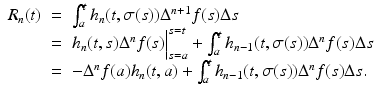 
$$\displaystyle\begin{array}{rcl} R_{n}(t)& =& \int _{a}^{t}h_{ n}(t,\sigma (s))\Delta ^{n+1}f(s)\Delta s {}\\ & =& h_{n}(t,s)\Delta ^{n}f(s)\Big\vert _{ s=a}^{s=t} +\int _{ a}^{t}h_{ n-1}(t,\sigma (s))\Delta ^{n}f(s)\Delta s {}\\ & =& -\Delta ^{n}f(a)h_{ n}(t,a) +\int _{ a}^{t}h_{ n-1}(t,\sigma (s))\Delta ^{n}f(s)\Delta s. {}\\ \end{array}$$
