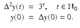 
$$\displaystyle\begin{array}{rcl} \Delta ^{2}y(t)& =& 3^{t},\quad t \in \mathbb{N}_{ 0} {}\\ y(0)& =& \Delta y(0) = 0. {}\\ \end{array}$$
