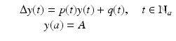 
$$\displaystyle\begin{array}{rcl} & & \Delta y(t) = p(t)y(t) + q(t),\quad t \in \mathbb{N}_{a} {}\\ & & \phantom{\Delta y(t)}y(a) = A {}\\ \end{array}$$
