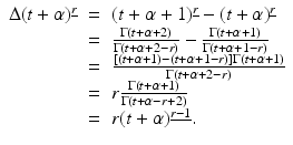 
$$\displaystyle\begin{array}{rcl} \Delta (t+\alpha )^{\underline{r}}& =& (t +\alpha +1)^{\underline{r}} - (t+\alpha )^{\underline{r}} {}\\ & =& \frac{\Gamma (t +\alpha +2)} {\Gamma (t +\alpha +2 - r)} - \frac{\Gamma (t +\alpha +1)} {\Gamma (t +\alpha +1 - r)} {}\\ & =& \frac{[(t +\alpha +1) - (t +\alpha +1 - r)]\Gamma (t +\alpha +1)} {\Gamma (t +\alpha +2 - r)} {}\\ & =& r \frac{\Gamma (t +\alpha +1)} {\Gamma (t +\alpha -r + 2)} {}\\ & =& r(t+\alpha )^{\underline{r-1}}. {}\\ \end{array}$$
