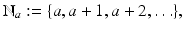 
$$\displaystyle{\mathbb{N}_{a}:=\{ a,a + 1,a + 2,\ldots \},}$$
