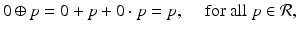 
$$\displaystyle{0 \oplus p = 0 + p + 0 \cdot p = p,\quad \mbox{ for all $p \in \mathcal{R}$},}$$
