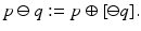 
$$\displaystyle{p \ominus q:= p \oplus [\ominus q].}$$
