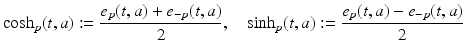 
$$\displaystyle{\cosh _{p}(t,a):= \frac{e_{p}(t,a) + e_{-p}(t,a)} {2},\quad \sinh _{p}(t,a):= \frac{e_{p}(t,a) - e_{-p}(t,a)} {2} }$$
