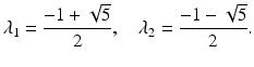 
$$\displaystyle{\lambda _{1} = \frac{-1 + \sqrt{5}} {2},\quad \lambda _{2} = \frac{-1 -\sqrt{5}} {2}.}$$
