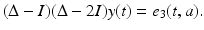 
$$\displaystyle{(\Delta - I)(\Delta - 2I)y(t) = e_{3}(t,a).}$$
