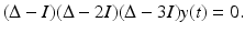 
$$\displaystyle{(\Delta - I)(\Delta - 2I)(\Delta - 3I)y(t) = 0.}$$
