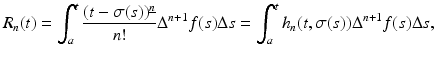 
$$\displaystyle{R_{n}(t) =\int _{ a}^{t}\frac{(t -\sigma (s))^{\underline{n}}} {n!} \Delta ^{n+1}f(s)\Delta s =\int _{ a}^{t}h_{ n}(t,\sigma (s))\Delta ^{n+1}f(s)\Delta s,}$$
