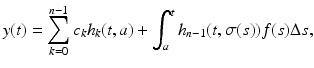 
$$\displaystyle{y(t) =\sum _{ k=0}^{n-1}c_{ k}h_{k}(t,a) +\int _{ a}^{t}h_{ n-1}(t,\sigma (s))f(s)\Delta s,}$$
