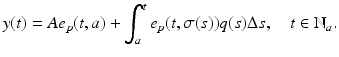 
$$\displaystyle{y(t) = Ae_{p}(t,a) +\int _{ a}^{t}e_{ p}(t,\sigma (s))q(s)\Delta s,\quad t \in \mathbb{N}_{a}.}$$
