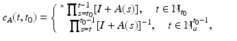 
$$\displaystyle{e_{A}(t,t_{0}) = \left \{\begin{array}{@{}l@{\quad }l@{}} \;^{{\ast}}\prod _{ s=t_{0}}^{t-1}[I + A(s)],\quad t \in \mathbb{N}_{ t_{0}} \quad \\ \quad \prod _{s=t}^{t_{0}-1}[I + A(s)]^{-1},\quad t \in \mathbb{N}_{a}^{t_{0}-1},\quad \end{array} \right.}$$
