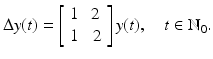 
$$\displaystyle{\Delta y(t) = \left [\begin{array}{*{10}c} 1&2\\ 1 &\;2 \end{array} \right ]y(t),\quad t \in \mathbb{N}_{0}.}$$
