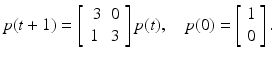 
$$\displaystyle{p(t+1) = \left [\begin{array}{*{10}c} \;3&0\\ 1 &3 \end{array} \right ]p(t),\quad p(0) = \left [\begin{array}{*{10}c} 1\\ 0 \end{array} \right ].}$$
