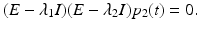 
$$\displaystyle{(E -\lambda _{1}I)(E -\lambda _{2}I)p_{2}(t) = 0.}$$
