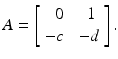 
$$\displaystyle{A = \left [\begin{array}{*{10}c} \;\;0 & \;\;1\\ -c &\;-d \end{array} \right ].}$$
