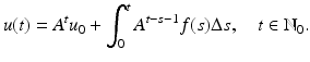 
$$\displaystyle{u(t) = A^{t}u_{ 0} +\int _{ 0}^{t}A^{t-s-1}f(s)\Delta s,\quad t \in \mathbb{N}_{ 0}.}$$
