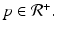 
$$p \in \mathcal{R}^{+}.$$
